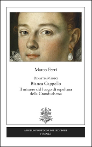 Dinastia Medici. Bianca Cappello. Il mistero del luogo di sepoltura della Granduchessa