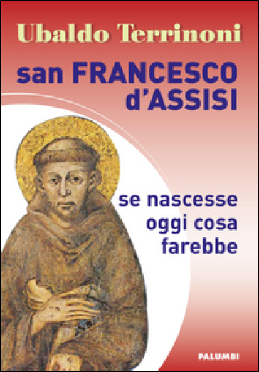 San Francesco d'Assisi. Se nascesse oggi cosa farebbe