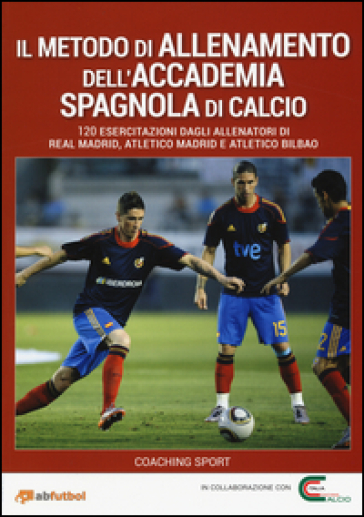 Il metodo di allenamento dell'Accademia spagnola di calcio. 120 esercitazioni dagli allenatori di Real Madrid, Atletico Madrid e Atletico Bilbao