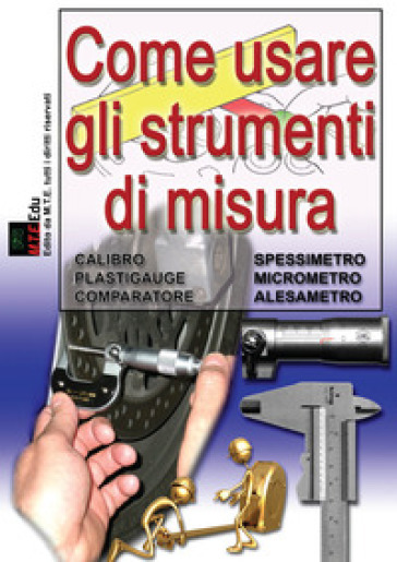 Come usare gli strumenti di misura. Calibro, spessimetro, micrometro, alesametro, comparatore, plastigauge. Nuova ediz.