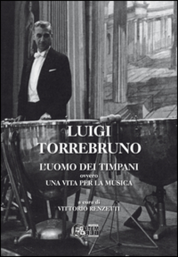 Luigi Torrebruno. L'uomo dei timpani ovvero una vita per la musica