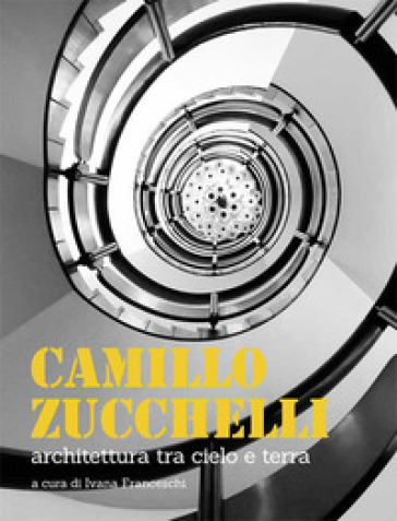 Camillo Zucchelli. Architettura tra cielo e terra. Ediz. a colori