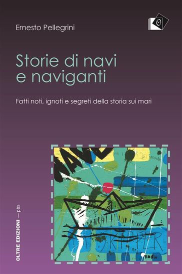 Storie di navi e naviganti - Fatti noti, ignoti e segreti della storia sui mari