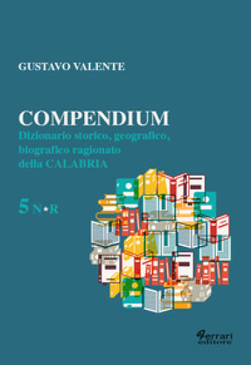 Compendium. Dizionario Storico, Geografico, Biografico, Ragionato Della Calabria. Vol. 5