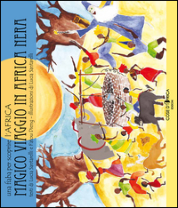 Magico Viaggio In Africa. Una Fiaba Per Scoprire L'africa. Ediz. Illustrata