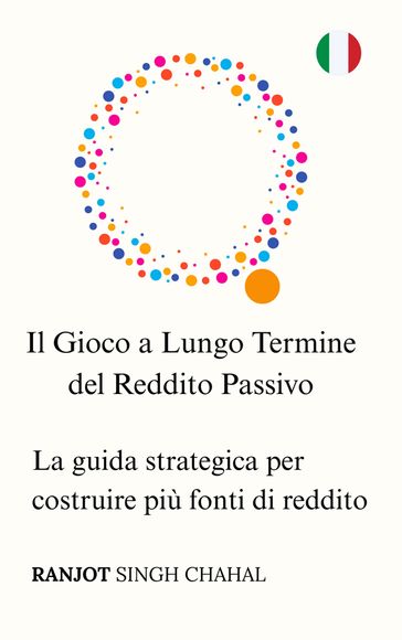 Il Gioco a Lungo Termine del Reddito Passivo: La guida strategica per costruire più fonti di reddito