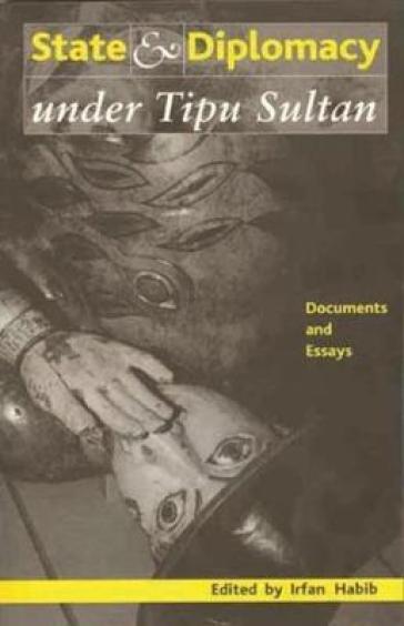 State and Diplomacy under Tipu Sultan ¿ Documents and Essays