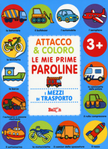 I mezzi di trasporto. Attacco &amp; coloro. Le mie prime paroline. Con adesivi. Ediz. a colori