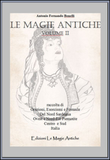 Le magie antiche. Raccolta di orazioni, esorcismi e formule del nord Sardegna ovest e nord-est Piemonte centro e sud Italia. Vol. 2