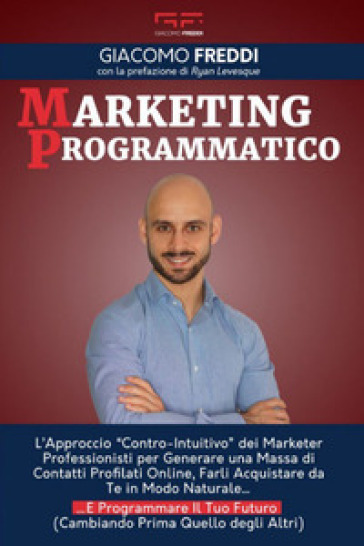 Marketing programmatico. L'approccio «Contro-intuitivo» dei Marketer professionisti per generare una massa di contatti profilati online, farli acquist