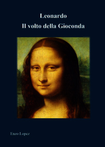 Leonardo. Il volto della Gioconda. Ediz. illustrata