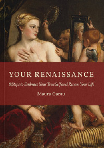 Your Renaissance. 8 steps to embrace your true self and renew your life. Ediz. a colori