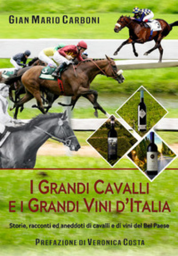 I grandi cavalli e i grandi vini d'Italia. Storie, racconti ed aneddoti di cavalli e di vini del Bel Paese