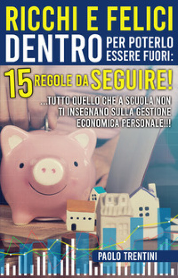 Ricchi e felici dentro per poterlo essere fuori: 15 regole da seguire! ...Tutto quello che a scuola non ti insegnano sulla gestione economica personale!!!