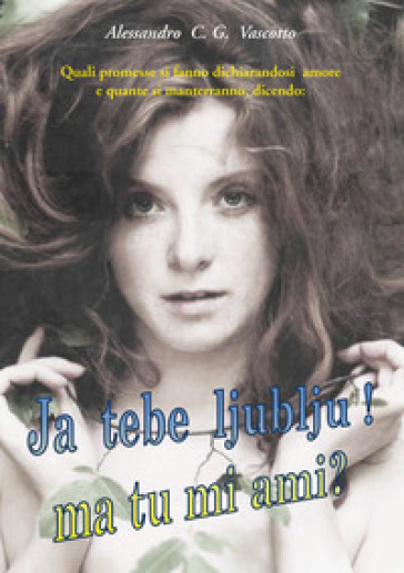 Quali promesse si fanno dichiarandosi amore e quante si manterranno, dicendo: ja tebe ljublju! Ma tu mi ami?