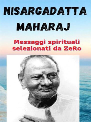 NISARGADATTA MAHARAJ  messaggi spirituali selezionati da ZeRo