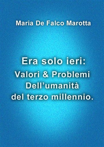 Era solo ieri: Valori & Problemi Dell'umanità del terzo millennio.