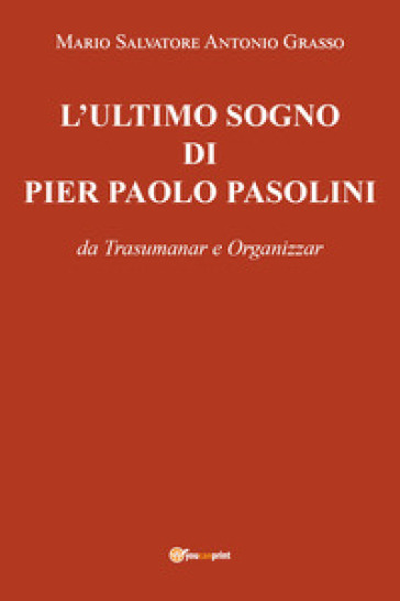 L'ultimo sogno di Pier Paolo Pasolini da Trasumanar e Organizzar