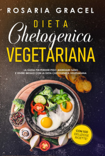 Dieta chetogenica vegetariana. La guida per perdere peso, mangiare sano e vivere meglio con la dieta chetogenica vegetariana