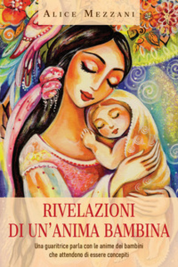 Rivelazioni di un'anima bambina. Una guaritrice parla con le anime dei bambini che attendono di essere concepiti