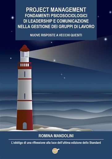 Project Management. Fondamenti Psicosociologici di Leadership e Comunicazione nella gestione dei gruppi di lavoro - Nuove Risposte a Vecchi Quesiti - L'obbligo di una riflessione alla luce dell'ultima edizione dello Standard