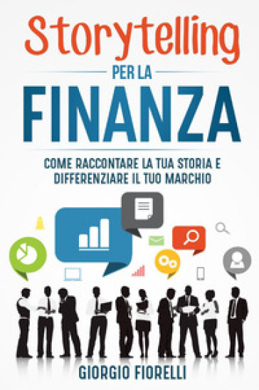 Storytelling per la finanza. Come raccontare la tua storia e differenziare il tuo marchio
