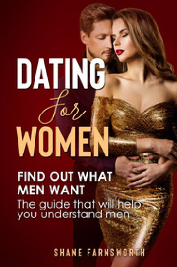 Dating for women. Find out what men want. The guide that will help you understand men
