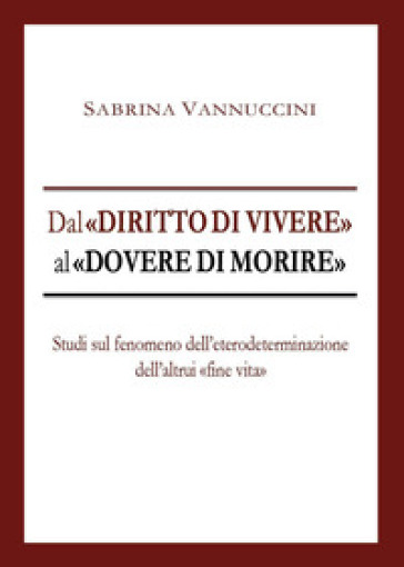 Dal «diritto di vivere» al «dovere di morire». Studi sul fenomeno dell'eterodeterminazione dell'altrui «fine vita»