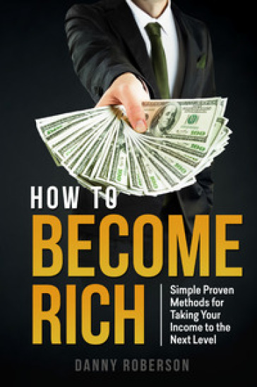 How to become rich. Simple proven methods for taking your income to the next level