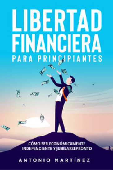 Libertad financiera para principiantes. Cómo ser económicamente independiente y jubilarse pronto