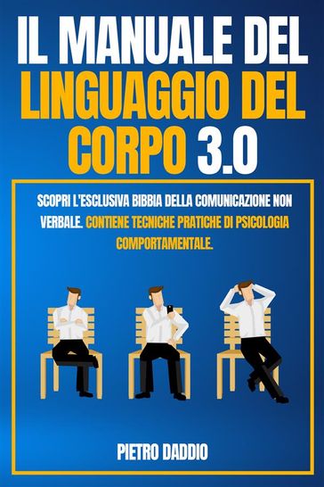 IL MANUALE DEL LINGUAGGIO DEL CORPO 3.0; Scopri l'Esclusiva Bibbia Della comunicazione non verbale. Contiene Tecniche Pratiche di Psicologia Comportamentale.