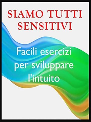 Siamo tutti sensitivi -- Esercizi per sviluppare l'intuito