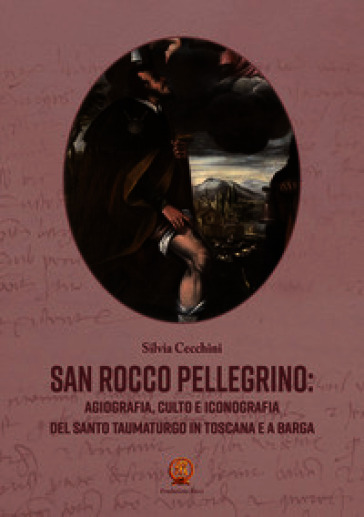 San Rocco pellegrino: agiografia, culto e iconografia del santo taumaturgo in Toscana e a Barga