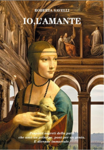Io, l'amante. Pensieri segreti della puta che amò un principe, posò per un genio. E divenne immortale