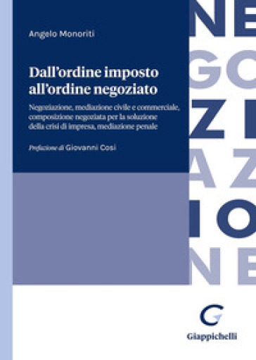 Dall'ordine imposto all'ordine negoziato. Negoziazione, mediazione civile e commerciale, composizione negoziata per la soluzione della crisi di impresa, mediazione penale