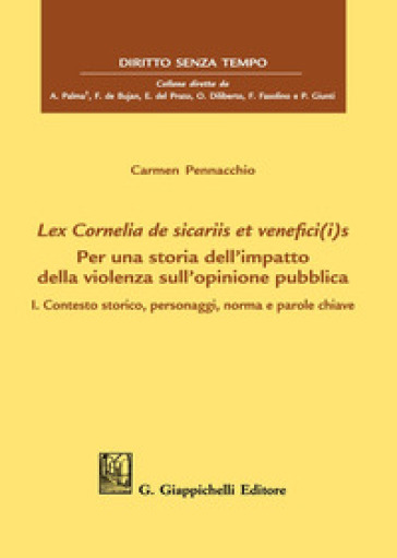 Lex Cornelia de sicariis et venefici(i)s. Per una storia dell'impatto della violenza sull'opinione pubblica. Vol. 1: Contesto storico, personaggi, norma e parole chiave