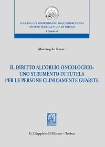 Il diritto dell'oblio oncologico: uno strumento di tutela per le persone clinicamente guarite
