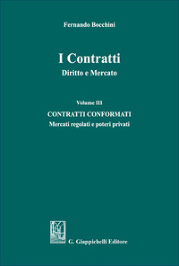 I contratti. Diritto e mercato. Vol. 3: Contratti conformati. Mercati regolati e poteri privati