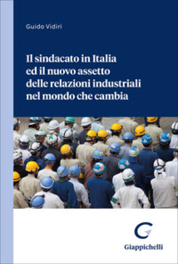 Il sindacato in Italia ed il nuovo assetto delle relazioni industriali nel mondo che cambia