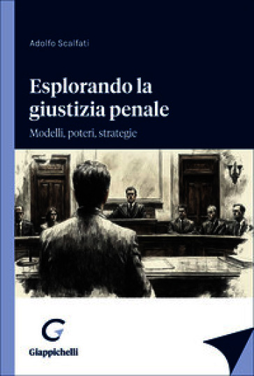 Esplorando la giustizia penale. Modelli, poteri, strategie
