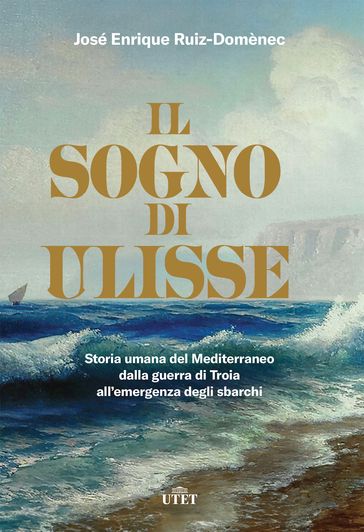 Il sogno di Ulisse. Storia umana del Mediterraneo dalla guerra di Troia all'emergenza degli sbarchi