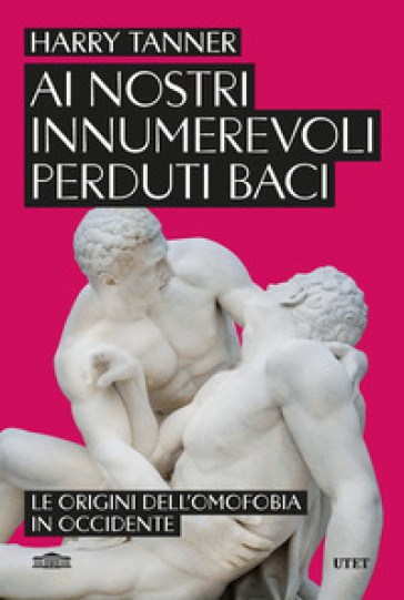 Ai nostri innumerevoli perduti baci. Le origini dell'omofobia in Occidente