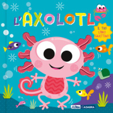 AXOLOTL. IL TUO LIBRO GRATTINO. EDIZ. A