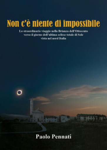 Non c'è niente di impossibile. Lo straordinario viaggio nella Brianza dell'Ottocento verso il giorno dell'ultima eclisse totale di sole vista nel nord Italia