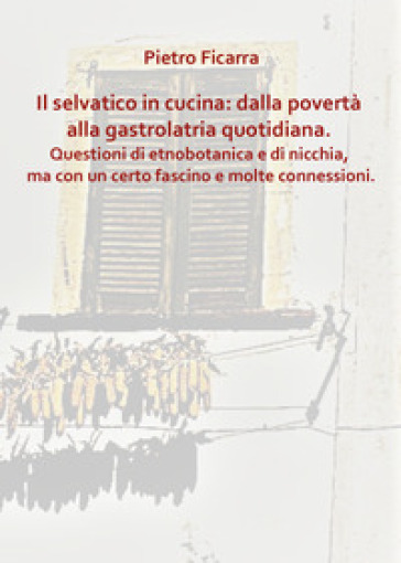 Il selvatico in cucina: dalla povertà alla gastrolatria quotidiana. Questioni di etnobotanica e di nicchia, ma con un certo fascino e molte connessioni