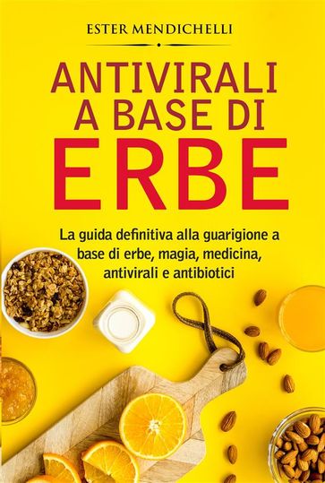 Antivirali a base di erbe. La guida definitiva alla guarigione a base di erbe, magia, medicina, antivirali e antibiotici