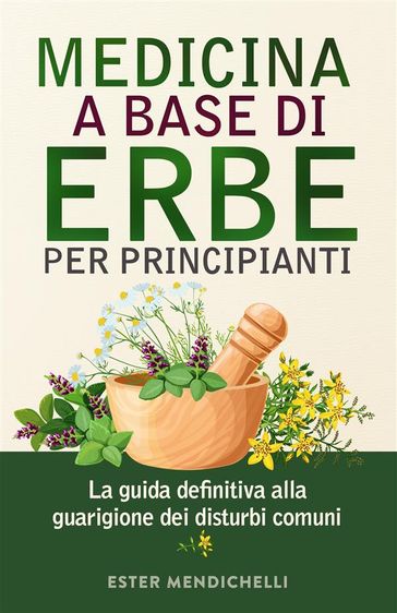 MEDICINA A BASE DI ERBE PER PRINCIPIANTI. La guida definitiva alla guarigione dei disturbi comuni