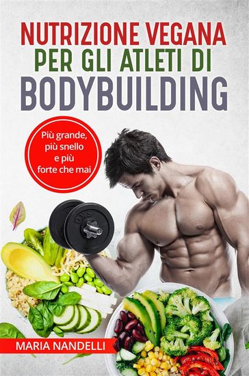 NUTRIZIONE VEGANA PER GLI ATLETI DI BODYBUILDING. Più grande, più snello e più forte che mai