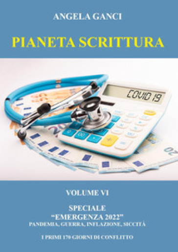 Pianeta scrittura. Antologia di scritti. Speciale emergenza 2022. Vol. 6: Pandemia, guerra, inflazione, siccità. I primi 170 giorni di conflitto