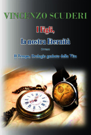 I figli, la nostra eternità. Ovvero. Il tempo, orologio garbato della vita